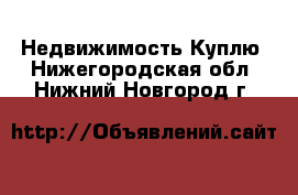 Недвижимость Куплю. Нижегородская обл.,Нижний Новгород г.